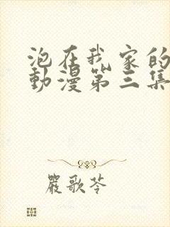 泡在我家的辣妹动漫第三集