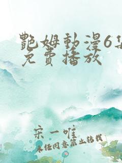 艳姆动漫6集全免费播放