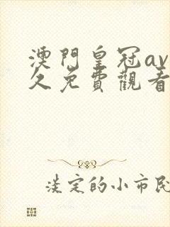 澳门皇冠av永久免费观看入口