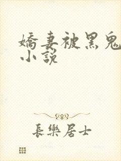 娇妻被黑鬼欺负小说
