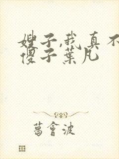 嫂子,我真不是傻子叶凡