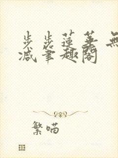 步步莲华 无删减笔趣阁