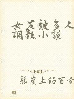 女友被多人一起调教小说