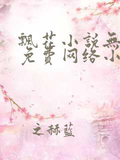 飘花小说无弹窗免费网络小说阅读