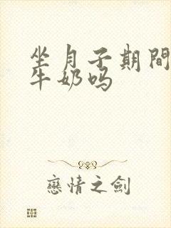 坐月子期间能喝牛奶吗