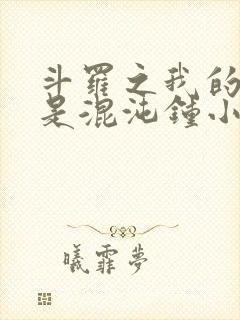 斗罗之我的武魂是混沌钟小说