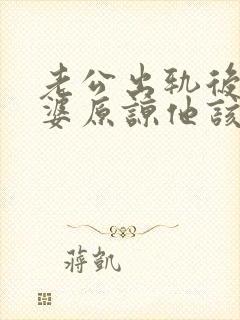 老公出轨后想老婆原谅他该怎么做