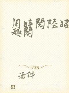 周时阅陆昭菱笔趣阁