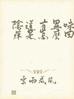 阴道有异味和瘙痒是怎么回事