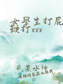 女学生打屁股和鞭打xxx