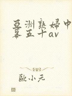 亚洲熟妇中文字幕五十av