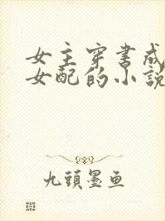 女主穿书成恶毒女配的小说