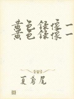 黄色录像一级片黄色录像一级