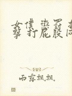 女仆 惩罚 拍击 打屁股网站