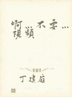 啊…不要…好爽视频