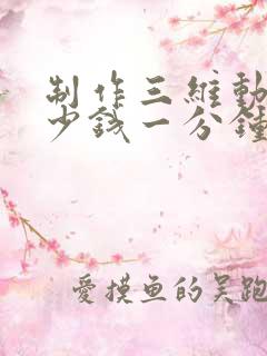 制作三维动画多少钱一分钟