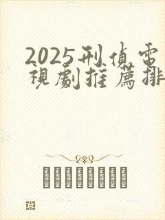 2025刑侦电视剧推荐排行榜前十名