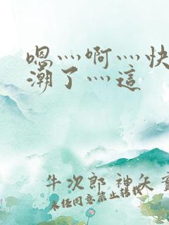 嗯灬啊灬快灬高潮了灬这