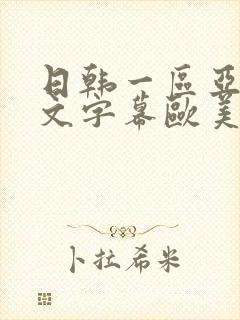 日韩一区亚洲中文字幕欧美一区亚洲中文字幕