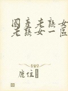 国产老熟女视频老熟女一区二区