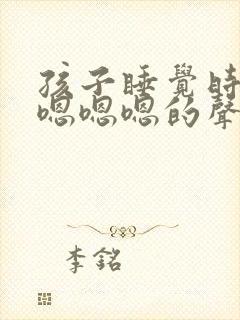 孩子睡觉时发出嗯嗯嗯的声音是什么原因