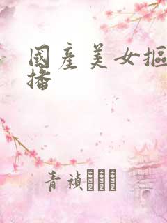 国产美女抠逼直播