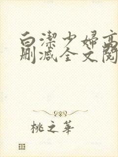 白洁少妇高义无删减全文阅读免费