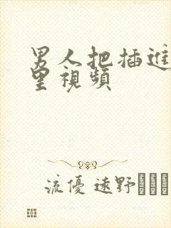 男人把插进女人里视频