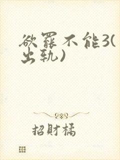 欲罢不能3(男出轨)