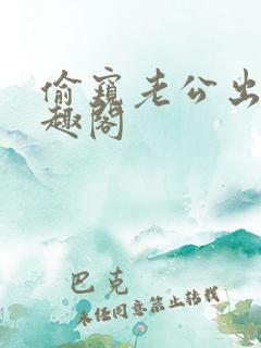 偷窥老公出轨笔趣阁