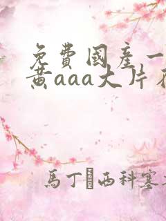 免费国产一级特黄aaa大片在线国产精品