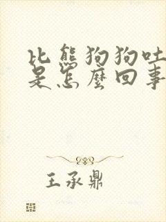 比熊狗狗吐白沫是怎么回事