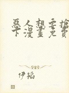 恶人想要抢救一下漫画免费下拉式六漫画