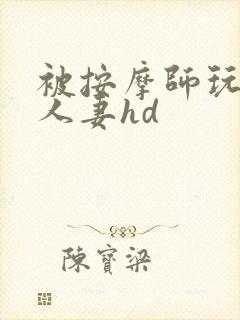 被按摩师玩弄的人妻hd