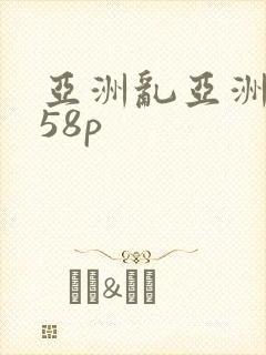 亚洲乱亚洲乱妇58p