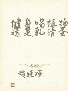 健身喝植物蛋白还是乳清蛋白