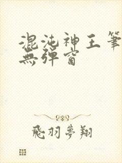 混沌神王笔趣阁无弹窗