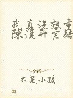 我真没想重生啊陈汉升完结版