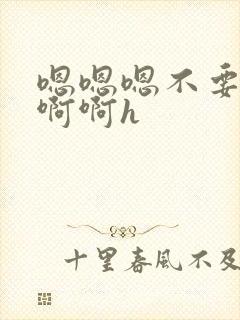 嗯嗯嗯不要了啊啊啊h