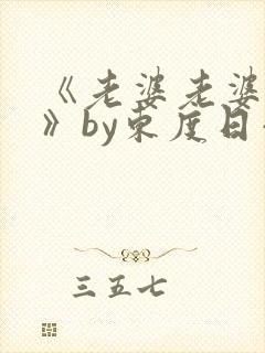 《老婆老婆老婆》by东度日小说番外