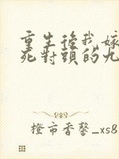 重生后我嫁给了死对头的九叔