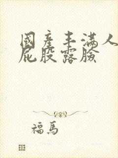 国产丰满人妻大屁股露脸