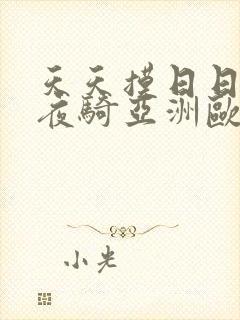 天天摸日日操夜夜骑亚洲欧美