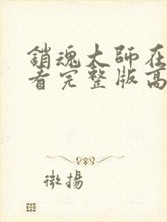 销魂大师在线观看完整版高清免费