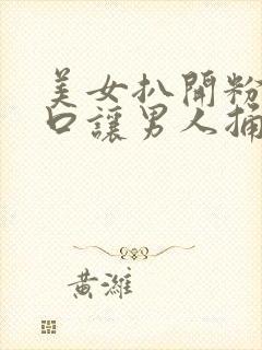 美女扒开粉嫩尿口让男人捅