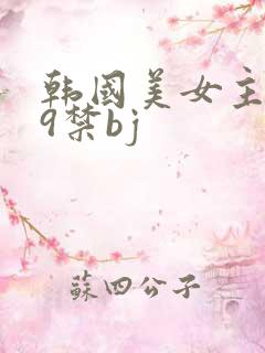 韩国美女主播19禁bj