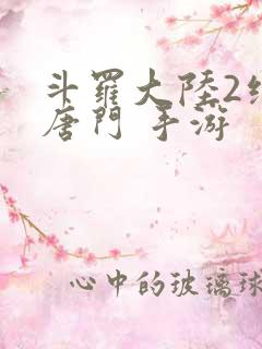 斗罗大陆2绝世唐门 手游