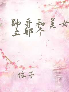 帅哥和美女在床上那个