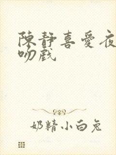 陈静喜爱夜蒲3吻戏