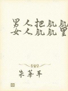 男人把肌肌放到女人肌肌里面